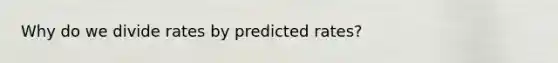 Why do we divide rates by predicted rates?