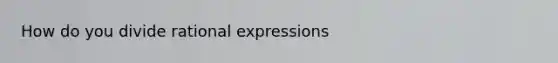 How do you divide rational expressions