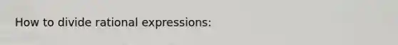 How to divide rational expressions: