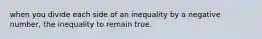 when you divide each side of an inequality by a negative number, the inequality to remain true.