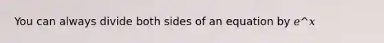 You can always divide both sides of an equation by 𝑒^𝑥