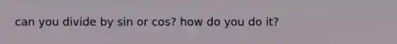 can you divide by sin or cos? how do you do it?
