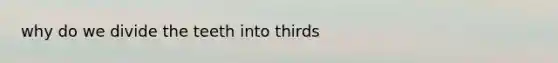 why do we divide the teeth into thirds