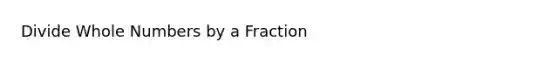 Divide Whole Numbers by a Fraction