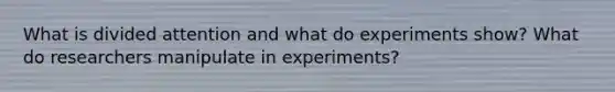 What is divided attention and what do experiments show? What do researchers manipulate in experiments?