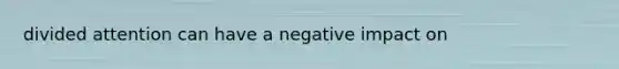 divided attention can have a negative impact on