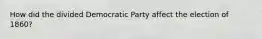 How did the divided Democratic Party affect the election of 1860?