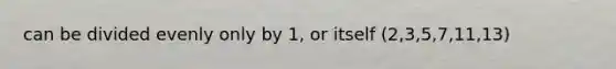 can be divided evenly only by 1, or itself (2,3,5,7,11,13)