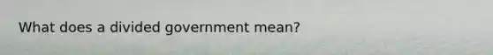 What does a divided government mean?