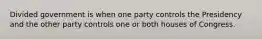 Divided government is when one party controls the Presidency and the other party controls one or both houses of Congress.