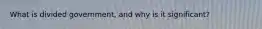 What is divided government, and why is it significant?