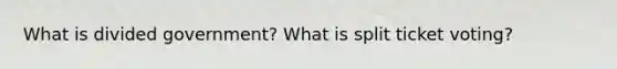 What is divided government? What is split ticket voting?