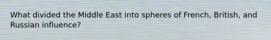 What divided the Middle East into spheres of French, British, and Russian influence?