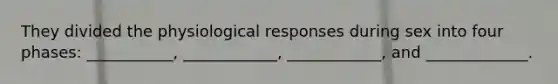 They divided the physiological responses during sex into four phases: ___________, ____________, ____________, and _____________.