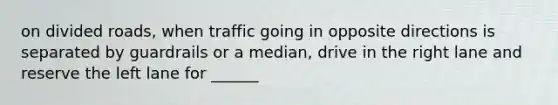 on divided roads, when traffic going in opposite directions is separated by guardrails or a median, drive in the right lane and reserve the left lane for ______