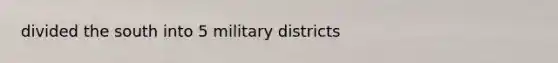 divided the south into 5 military districts
