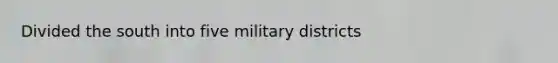 Divided the south into five military districts