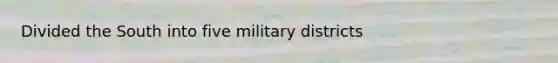 Divided the South into five military districts