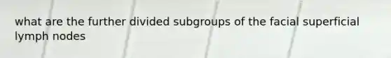 what are the further divided subgroups of the facial superficial lymph nodes