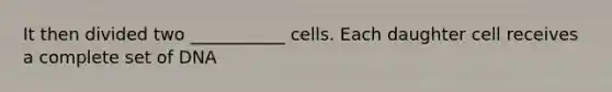 It then divided two ___________ cells. Each daughter cell receives a complete set of DNA