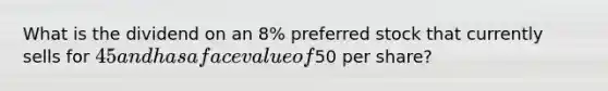 What is the dividend on an 8% preferred stock that currently sells for 45 and has a face value of50 per share?