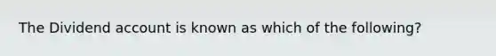The Dividend account is known as which of the following?
