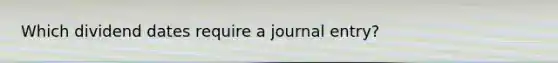 Which dividend dates require a journal entry?