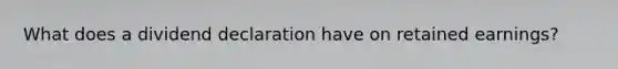 What does a dividend declaration have on retained earnings?