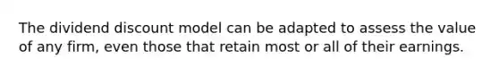 The dividend discount model can be adapted to assess the value of any firm, even those that retain most or all of their earnings.