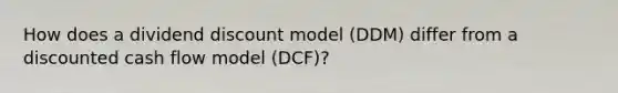 How does a dividend discount model (DDM) differ from a discounted cash flow model (DCF)?