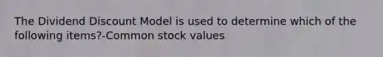 The Dividend Discount Model is used to determine which of the following items?-Common stock values