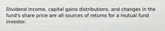 Dividend income, capital gains distributions, and changes in the fund's share price are all sources of returns for a mutual fund investor.