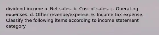 dividend income a. Net sales. b. Cost of sales. c. Operating expenses. d. Other revenue/expense. e. Income tax expense. Classify the following items according to income statement category