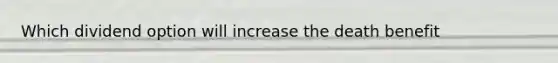 Which dividend option will increase the death benefit