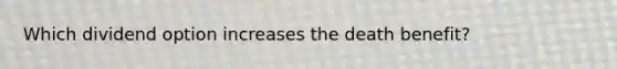 Which dividend option increases the death benefit?
