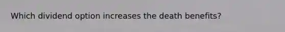 Which dividend option increases the death benefits?
