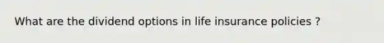 What are the dividend options in life insurance policies ?