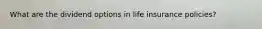 What are the dividend options in life insurance policies?