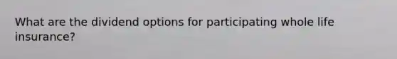 What are the dividend options for participating whole life insurance?