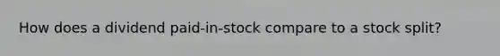 How does a dividend paid-in-stock compare to a stock split?