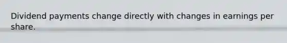 Dividend payments change directly with changes in earnings per share.
