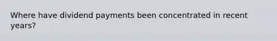 Where have dividend payments been concentrated in recent years?