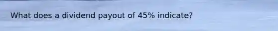 What does a dividend payout of 45% indicate?