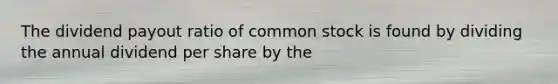 The dividend payout ratio of common stock is found by dividing the annual dividend per share by the
