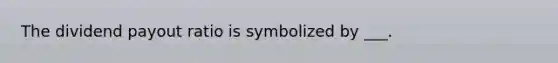 The dividend payout ratio is symbolized by ___.