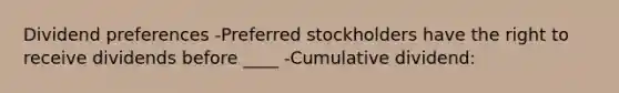 Dividend preferences -Preferred stockholders have the right to receive dividends before ____ -Cumulative dividend: