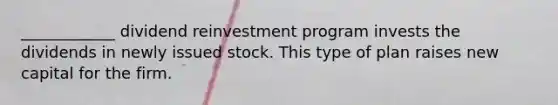 ____________ dividend reinvestment program invests the dividends in newly issued stock. This type of plan raises new capital for the firm.