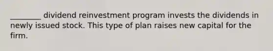 ________ dividend reinvestment program invests the dividends in newly issued stock. This type of plan raises new capital for the firm.