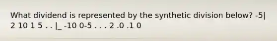 What dividend is represented by the synthetic division below? -5| 2 10 1 5 . . |_ -10 0-5 . . . 2 .0 .1 0