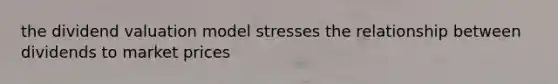 the dividend valuation model stresses the relationship between dividends to market prices